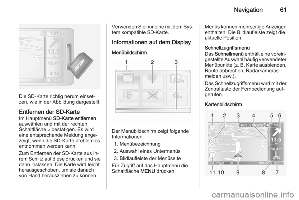 OPEL VIVARO B 2014.5  Infotainment-Handbuch (in German) Navigation61
Die SD-Karte richtig herum einset‐
zen, wie in der Abbildung dargestellt.
Entfernen der SD-Karte Im Hauptmenü  SD-Karte entfernen
auswählen und mit der rechten
Schaltfläche ⌟ best�