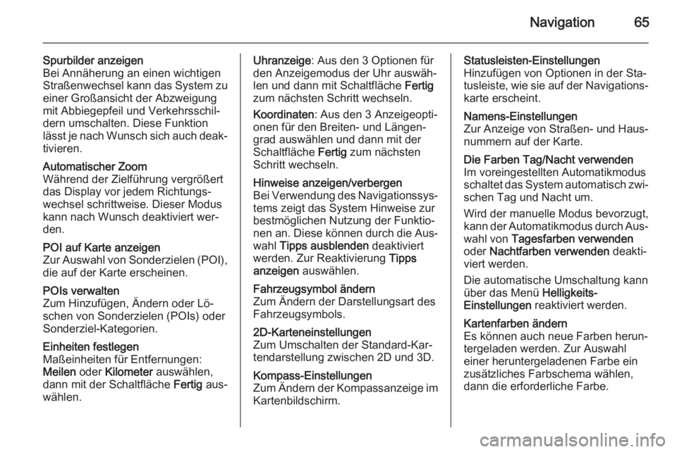 OPEL VIVARO B 2014.5  Infotainment-Handbuch (in German) Navigation65
Spurbilder anzeigen
Bei Annäherung an einen wichtigen
Straßenwechsel kann das System zu
einer Großansicht der Abzweigung
mit Abbiegepfeil und Verkehrsschil‐
dern umschalten. Diese Fu