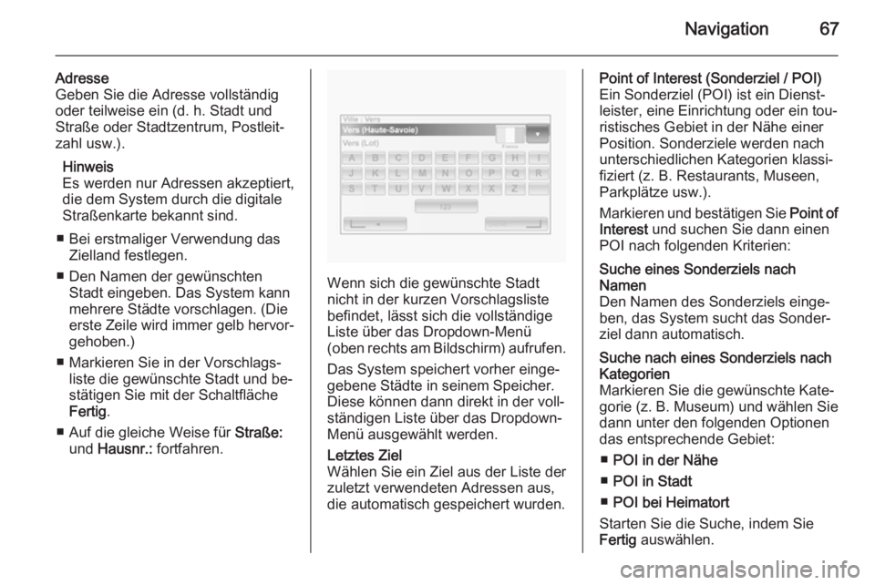 OPEL VIVARO B 2014.5  Infotainment-Handbuch (in German) Navigation67
Adresse
Geben Sie die Adresse vollständig
oder teilweise ein (d. h. Stadt und
Straße oder Stadtzentrum, Postleit‐
zahl usw.).
Hinweis
Es werden nur Adressen akzeptiert,
die dem System