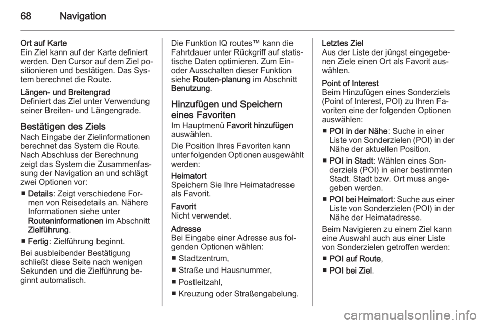 OPEL VIVARO B 2014.5  Infotainment-Handbuch (in German) 68Navigation
Ort auf Karte
Ein Ziel kann auf der Karte definiert
werden. Den Cursor auf dem Ziel po‐ sitionieren und bestätigen. Das Sys‐
tem berechnet die Route.Längen- und Breitengrad
Definier