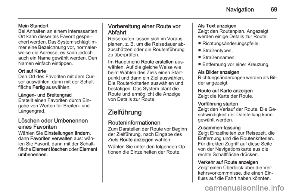 OPEL VIVARO B 2014.5  Infotainment-Handbuch (in German) Navigation69
Mein Standort
Bei Anhalten an einem interessanten
Ort kann dieser als Favorit gespei‐
chert werden. Das System schlägt im‐ mer eine Bezeichnung vor, normaler‐
weise die Adresse, es