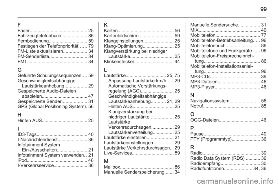 OPEL VIVARO B 2014.5 Infotainment-Handbuch (in German) 99
F
Fader ............................................ 25
Fahrzeugtelefonbuch ....................86
Fernbedienung ............................. 59
Festlegen der Telefonpriorität ......79
FM-Liste a OPEL VIVARO B 2014.5 Infotainment-Handbuch (in German) 99
F
Fader ............................................ 25
Fahrzeugtelefonbuch ....................86
Fernbedienung ............................. 59
Festlegen der Telefonpriorität ......79
FM-Liste a