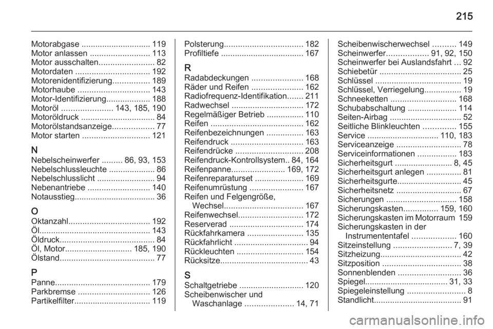 OPEL MOVANO_B 2015  Betriebsanleitung (in German) 215
Motorabgase .............................. 119
Motor anlassen  .......................... 113
Motor ausschalten ........................82
Motordaten  ................................ 192
Motoreni