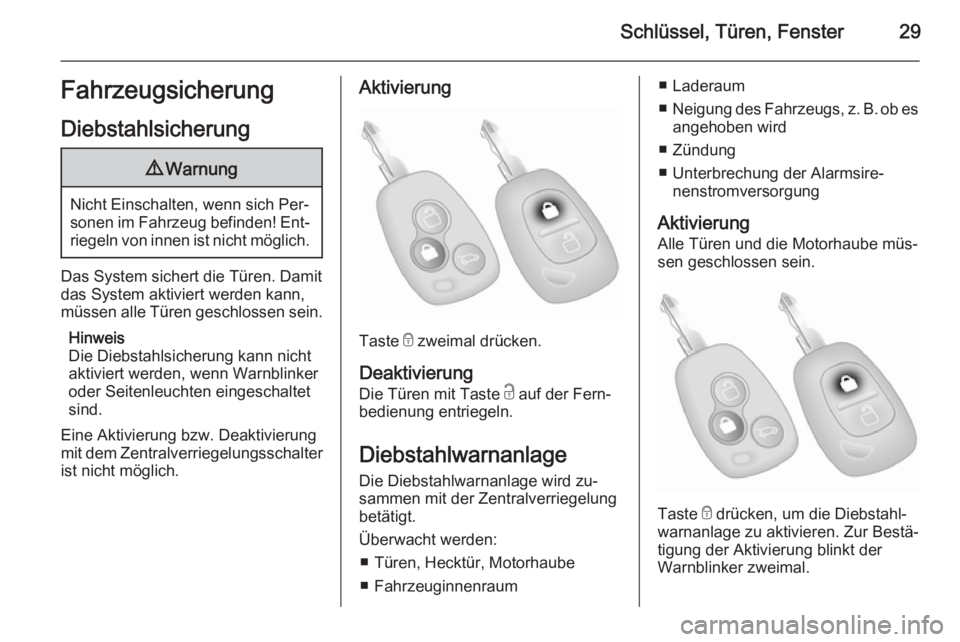 OPEL MOVANO_B 2015  Betriebsanleitung (in German) Schlüssel, Türen, Fenster29FahrzeugsicherungDiebstahlsicherung9 Warnung
Nicht Einschalten, wenn sich Per‐
sonen im Fahrzeug befinden! Ent‐ riegeln von innen ist nicht möglich.
Das System sicher