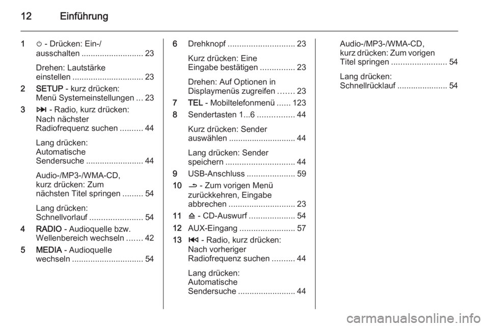 OPEL MOVANO_B 2015.5  Infotainment-Handbuch (in German) 12Einführung
1m - Drücken: Ein-/
ausschalten ........................... 23
Drehen: Lautstärke
einstellen ............................... 23
2 SETUP  - kurz drücken:
Menü Systemeinstellungen ...2