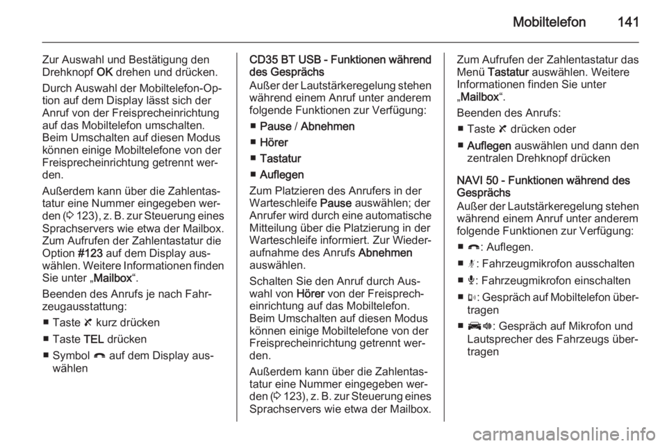 OPEL VIVARO B 2015.5  Infotainment-Handbuch (in German) Mobiltelefon141
Zur Auswahl und Bestätigung den
Drehknopf  OK drehen und drücken.
Durch Auswahl der Mobiltelefon-Op‐ tion auf dem Display lässt sich der
Anruf von der Freisprecheinrichtung
auf da