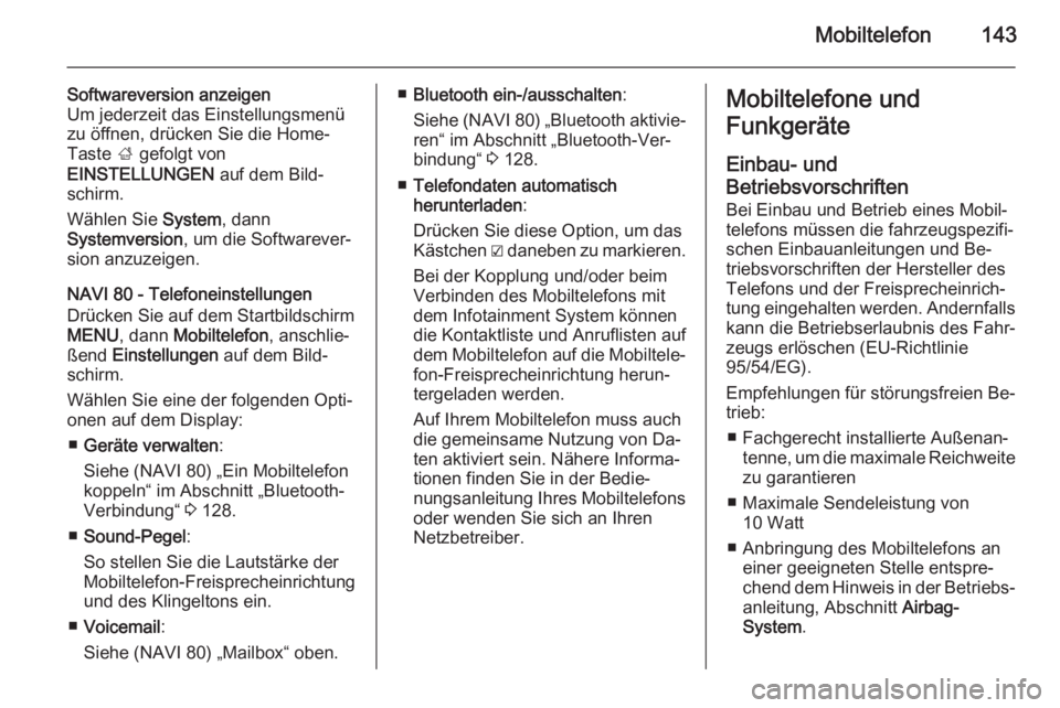 OPEL VIVARO B 2015.5  Infotainment-Handbuch (in German) Mobiltelefon143
Softwareversion anzeigen
Um jederzeit das Einstellungsmenü
zu öffnen, drücken Sie die Home-
Taste  ; gefolgt von
EINSTELLUNGEN  auf dem Bild‐
schirm.
Wählen Sie  System, dann
Sys