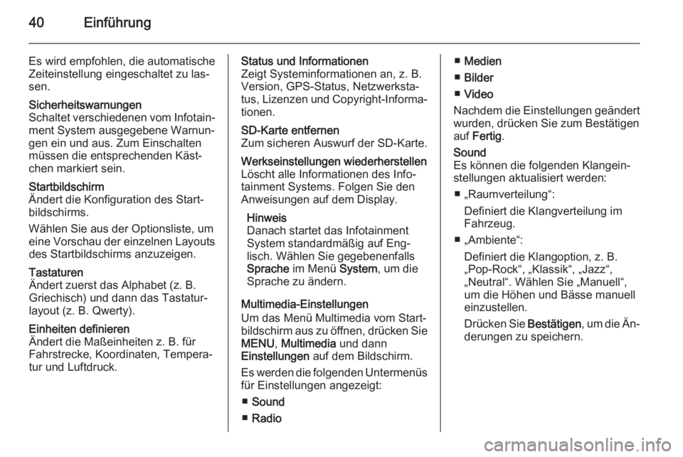OPEL MOVANO_B 2015.5  Infotainment-Handbuch (in German) 40Einführung
Es wird empfohlen, die automatische
Zeiteinstellung eingeschaltet zu las‐
sen.Sicherheitswarnungen
Schaltet verschiedenen vom Infotain‐ ment System ausgegebene Warnun‐
gen ein und 