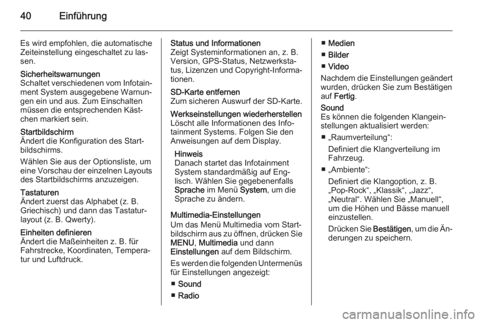 OPEL VIVARO B 2015.5  Infotainment-Handbuch (in German) 40Einführung
Es wird empfohlen, die automatische
Zeiteinstellung eingeschaltet zu las‐
sen.Sicherheitswarnungen
Schaltet verschiedenen vom Infotain‐ ment System ausgegebene Warnun‐
gen ein und 