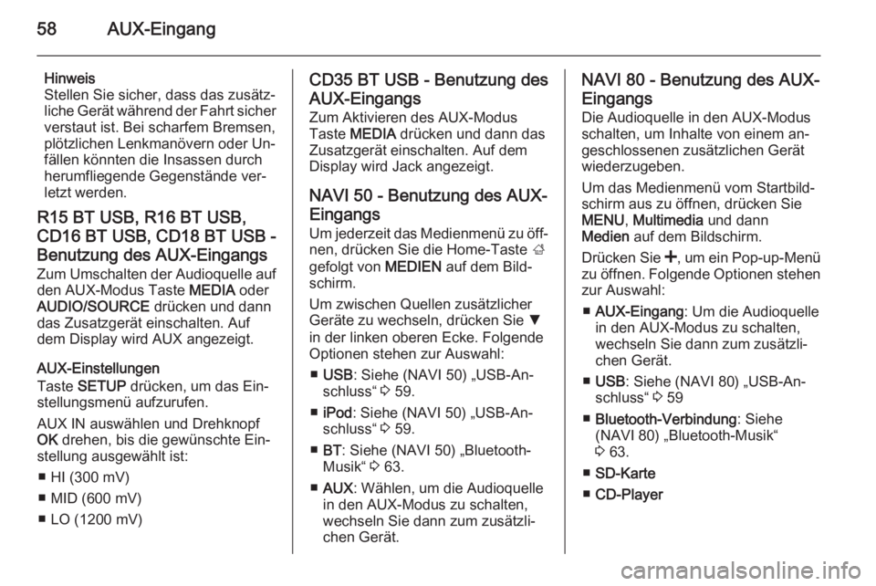 OPEL MOVANO_B 2015.5  Infotainment-Handbuch (in German) 58AUX-Eingang
Hinweis
Stellen Sie sicher, dass das zusätz‐
liche Gerät während der Fahrt sicher
verstaut ist. Bei scharfem Bremsen,
plötzlichen Lenkmanövern oder Un‐
fällen könnten die Insa