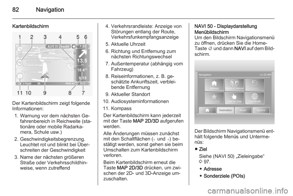 OPEL VIVARO B 2015.5  Infotainment-Handbuch (in German) 82Navigation
Kartenbildschirm
Der Kartenbildschirm zeigt folgende
Informationen:
1. Warnung vor dem nächsten Ge‐ fahrenbereich in Reichweite (sta‐
tionäre oder mobile Radarka‐
mera, Schule usw