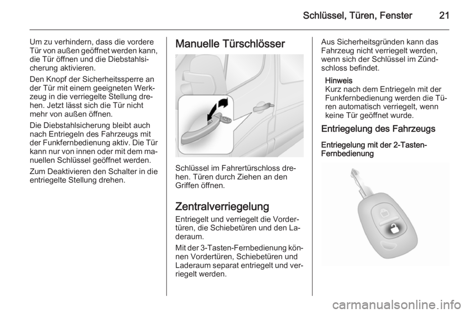 OPEL MOVANO_B 2015.5  Betriebsanleitung (in German) Schlüssel, Türen, Fenster21
Um zu verhindern, dass die vordere
Tür von außen geöffnet werden kann,
die Tür öffnen und die Diebstahlsi‐
cherung aktivieren.
Den Knopf der Sicherheitssperre an
d