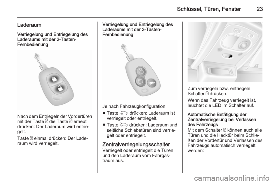 OPEL MOVANO_B 2015.5  Betriebsanleitung (in German) Schlüssel, Türen, Fenster23
LaderaumVerriegelung und Entriegelung des
Laderaums mit der 2-Tasten-
Fernbedienung
Nach dem Entriegeln der Vordertüren
mit der Taste  c die Taste  c erneut
drücken: De
