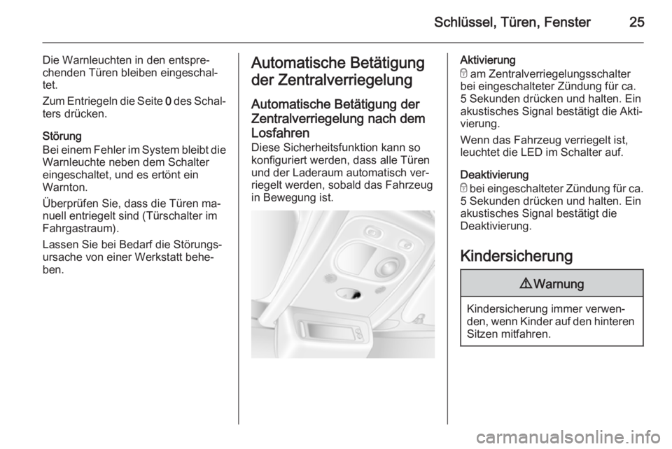 OPEL MOVANO_B 2015.5  Betriebsanleitung (in German) Schlüssel, Türen, Fenster25
Die Warnleuchten in den entspre‐
chenden Türen bleiben eingeschal‐
tet.
Zum Entriegeln die Seite  0 des Schal‐
ters drücken.
Störung
Bei einem Fehler im System b
