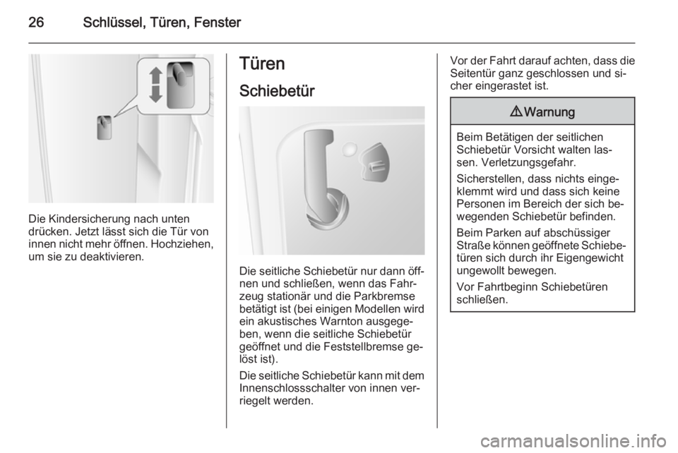 OPEL MOVANO_B 2015.5  Betriebsanleitung (in German) 26Schlüssel, Türen, Fenster
Die Kindersicherung nach unten
drücken. Jetzt lässt sich die Tür von
innen nicht mehr öffnen. Hochziehen,
um sie zu deaktivieren.
Türen
Schiebetür
Die seitliche Sch