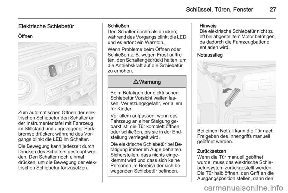 OPEL MOVANO_B 2015.5  Betriebsanleitung (in German) Schlüssel, Türen, Fenster27
Elektrische Schiebetür
Öffnen
Zum automatischen Öffnen der elek‐
trischen Schiebetür den Schalter an
der Instrumententafel mit Fahrzeug
im Stillstand und angezogene