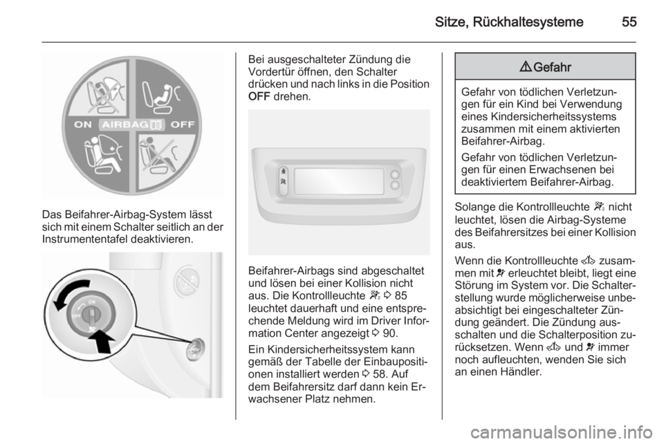 OPEL MOVANO_B 2015.5  Betriebsanleitung (in German) Sitze, Rückhaltesysteme55
Das Beifahrer-Airbag-System lässt
sich mit einem Schalter seitlich an der Instrumententafel deaktivieren.
Bei ausgeschalteter Zündung die
Vordertür öffnen, den Schalter
