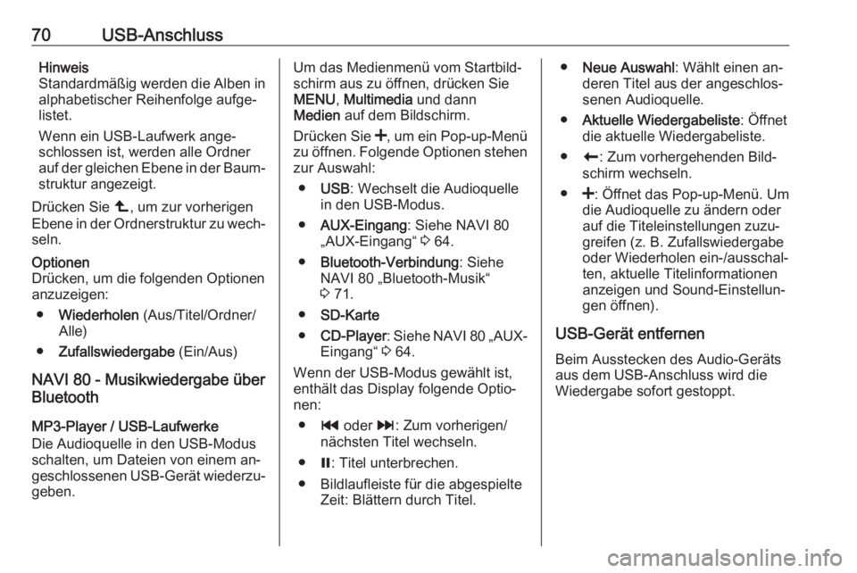 OPEL VIVARO B 2016  Infotainment-Handbuch (in German) 70USB-AnschlussHinweis
Standardmäßig werden die Alben in alphabetischer Reihenfolge aufge‐listet.
Wenn ein USB-Laufwerk ange‐
schlossen ist, werden alle Ordner
auf der gleichen Ebene in der Baum
