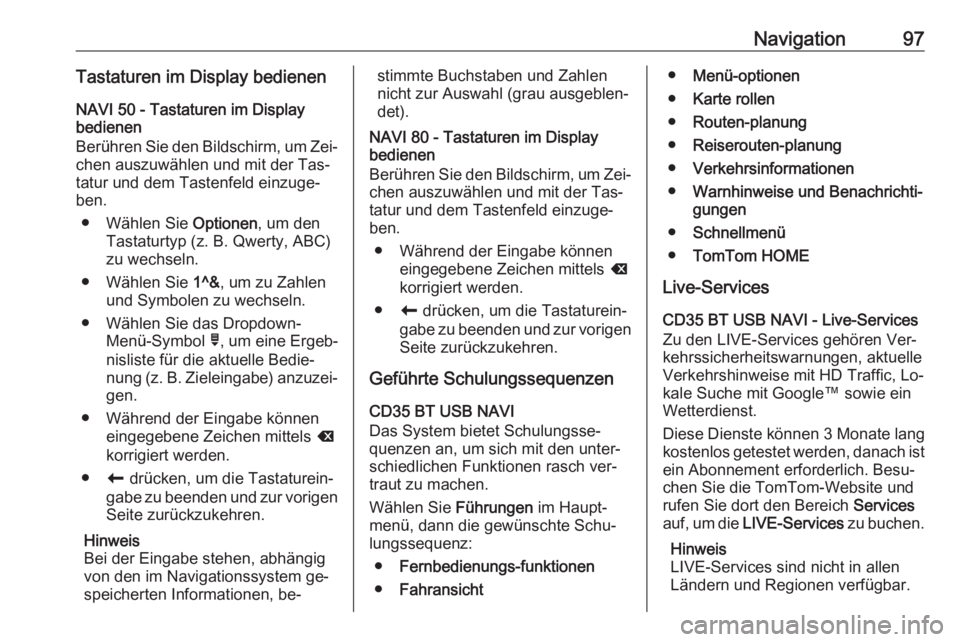 OPEL VIVARO B 2016  Infotainment-Handbuch (in German) Navigation97Tastaturen im Display bedienenNAVI 50 - Tastaturen im Display
bedienen
Berühren Sie den Bildschirm, um Zei‐ chen auszuwählen und mit der Tas‐
tatur und dem Tastenfeld einzuge‐
ben.