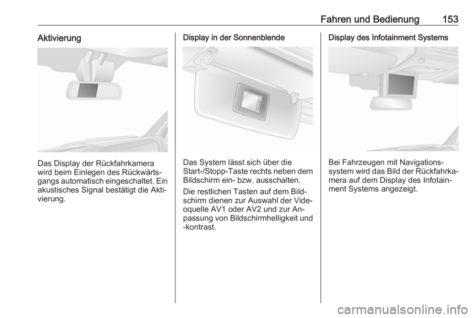 OPEL MOVANO_B 2016  Betriebsanleitung (in German) Fahren und Bedienung153Aktivierung
Das Display der Rückfahrkamera
wird beim Einlegen des Rückwärts‐
gangs automatisch eingeschaltet. Ein
akustisches Signal bestätigt die Akti‐
vierung.
Display
