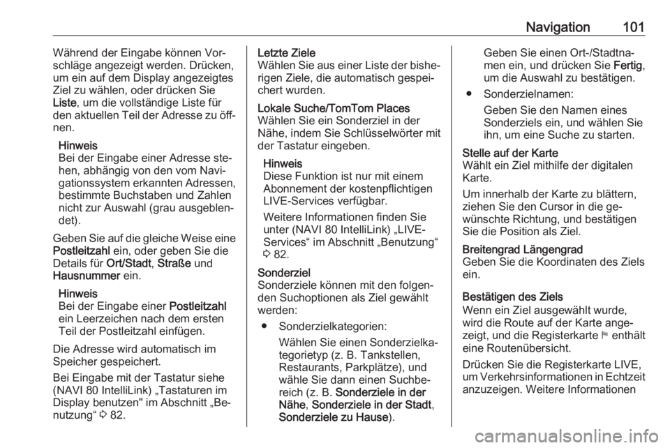 OPEL VIVARO B 2016.5  Infotainment-Handbuch (in German) Navigation101Während der Eingabe können Vor‐
schläge angezeigt werden. Drücken,
um ein auf dem Display angezeigtes
Ziel zu wählen, oder drücken Sie
Liste , um die vollständige Liste für
den 