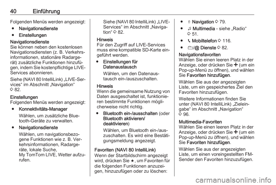 OPEL VIVARO B 2016.5  Infotainment-Handbuch (in German) 40EinführungFolgenden Menüs werden angezeigt:● Navigationsdienste
● EinstellungenNavigationsdienste
Sie können neben den kostenlosen
Navigationsdiensten (z. B. Verkehrs‐ informationen, statio