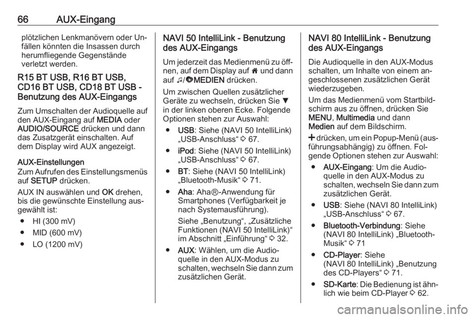 OPEL VIVARO B 2016.5  Infotainment-Handbuch (in German) 66AUX-Eingangplötzlichen Lenkmanövern oder Un‐
fällen könnten die Insassen durch
herumfliegende Gegenstände
verletzt werden.
R15 BT USB, R16 BT USB,
CD16 BT USB, CD18 BT USB -
Benutzung des AUX
