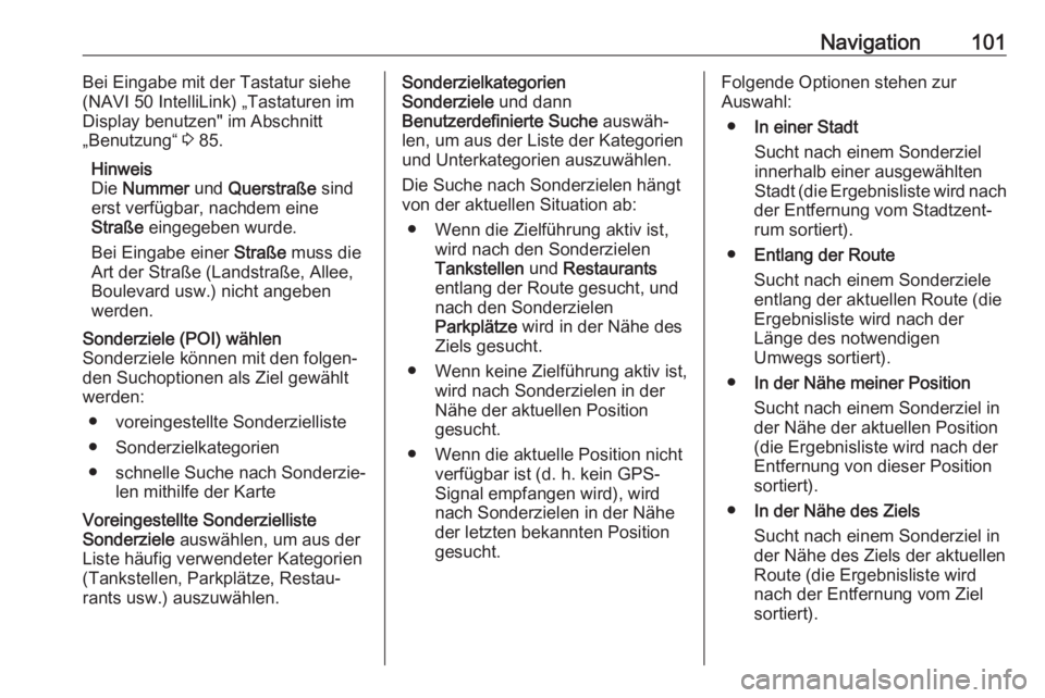 OPEL VIVARO B 2017.5  Infotainment-Handbuch (in German) Navigation101Bei Eingabe mit der Tastatur siehe
(NAVI 50 IntelliLink) „Tastaturen im
Display benutzen" im Abschnitt
„Benutzung“  3 85.
Hinweis
Die  Nummer  und Querstraße  sind
erst verfüg
