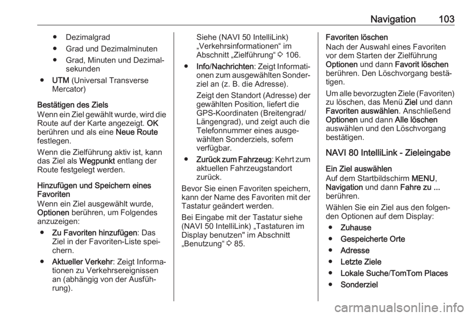 OPEL VIVARO B 2017.5  Infotainment-Handbuch (in German) Navigation103● Dezimalgrad
● Grad und Dezimalminuten
● Grad, Minuten und Dezimal‐ sekunden
● UTM  (Universal Transverse
Mercator)
Bestätigen des Ziels
Wenn ein Ziel gewählt wurde, wird die