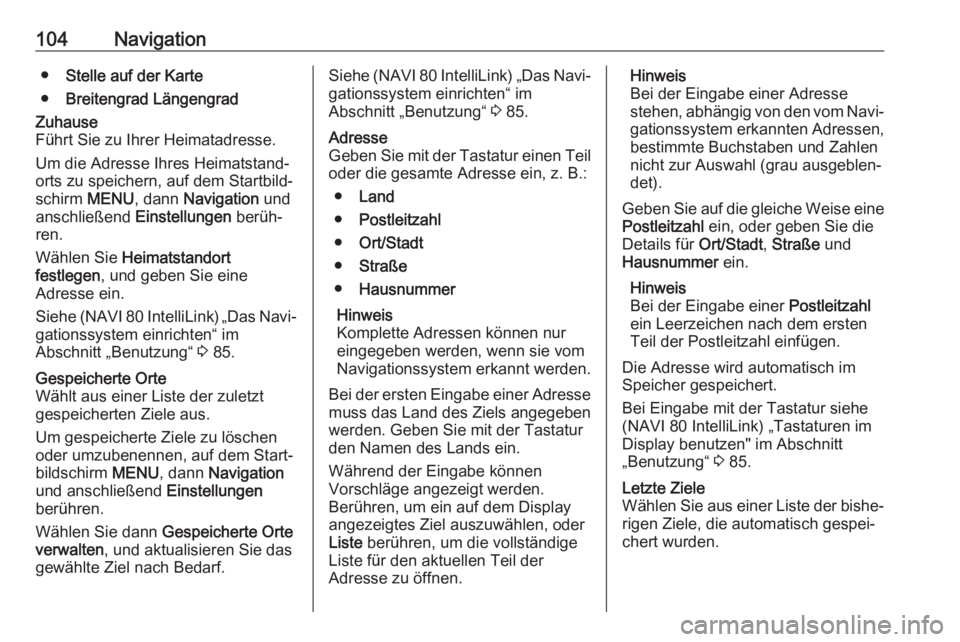 OPEL VIVARO B 2017.5  Infotainment-Handbuch (in German) 104Navigation●Stelle auf der Karte
● Breitengrad LängengradZuhause
Führt Sie zu Ihrer Heimatadresse.
Um die Adresse Ihres Heimatstand‐
orts zu speichern, auf dem Startbild‐
schirm  MENU, dan