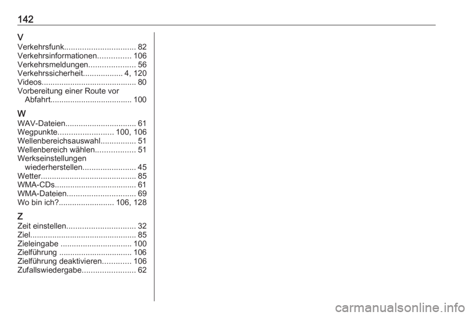 OPEL VIVARO B 2017.5  Infotainment-Handbuch (in German) 142VVerkehrsfunk ................................ 82
Verkehrsinformationen ...............106
Verkehrsmeldungen .....................56
Verkehrssicherheit ..................4, 120
Videos..............
