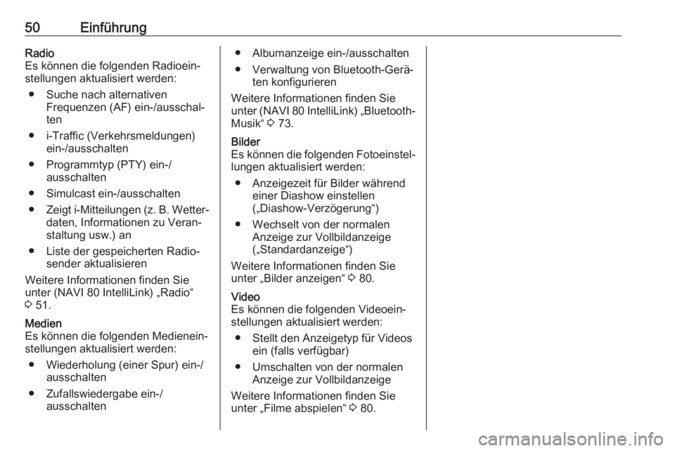 OPEL VIVARO B 2017.5  Infotainment-Handbuch (in German) 50EinführungRadio
Es können die folgenden Radioein‐ stellungen aktualisiert werden:
● Suche nach alternativen Frequenzen (AF) ein-/ausschal‐ten
● i-Traffic (Verkehrsmeldungen) ein-/ausschalt