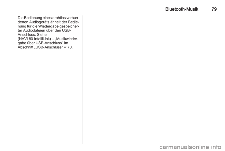 OPEL VIVARO B 2017.5  Infotainment-Handbuch (in German) Bluetooth-Musik79Die Bedienung eines drahtlos verbun‐denen Audiogeräts ähnelt der Bedie‐
nung für die Wiedergabe gespeicher‐
ter Audiodateien über den USB-
Anschluss. Siehe
(NAVI 80 IntelliL