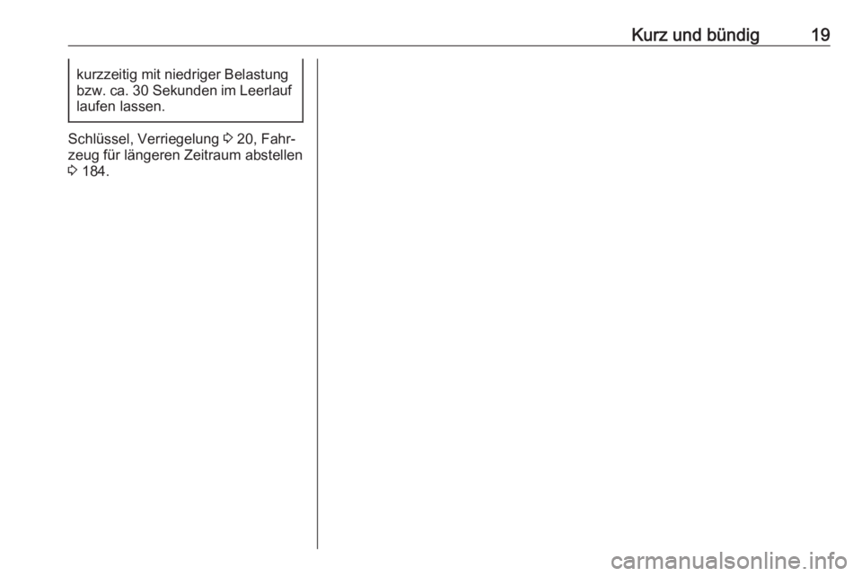 OPEL MOVANO_B 2017.5  Betriebsanleitung (in German) Kurz und bündig19kurzzeitig mit niedriger Belastung
bzw. ca. 30 Sekunden im Leerlauf
laufen lassen.
Schlüssel, Verriegelung  3 20, Fahr‐
zeug für längeren Zeitraum abstellen
3  184. 