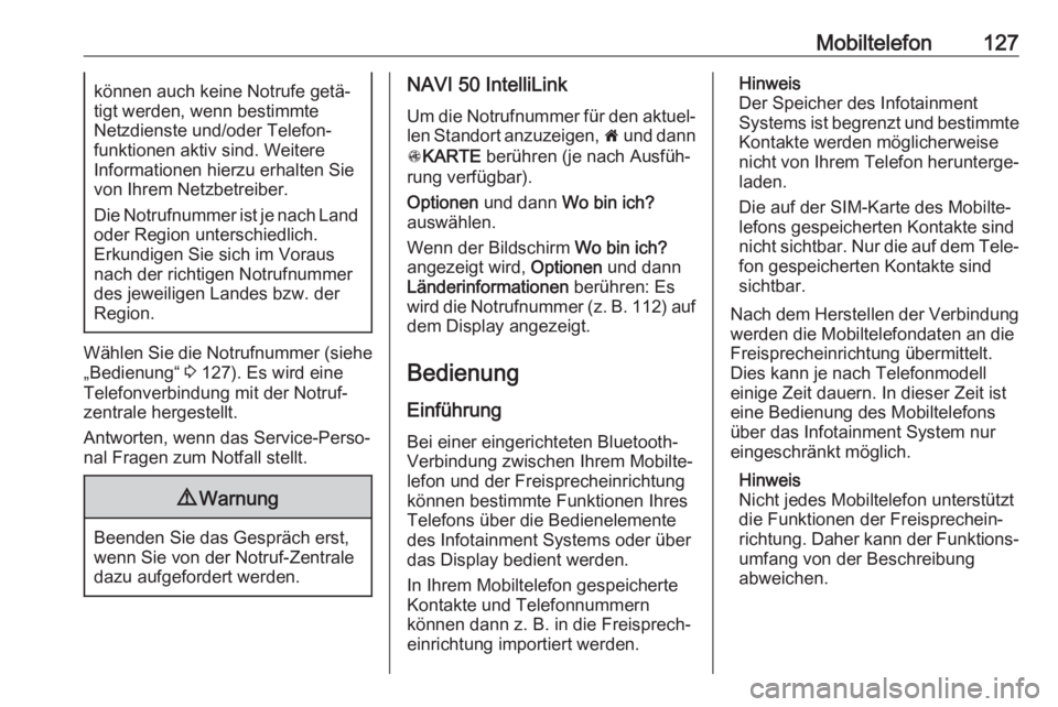 OPEL MOVANO_B 2018  Infotainment-Handbuch (in German) Mobiltelefon127können auch keine Notrufe getä‐
tigt werden, wenn bestimmte
Netzdienste und/oder Telefon‐
funktionen aktiv sind. Weitere
Informationen hierzu erhalten Sie
von Ihrem Netzbetreiber.