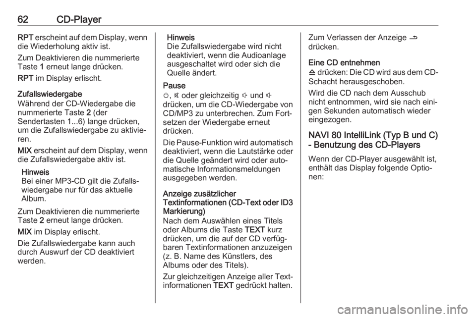 OPEL MOVANO_B 2018  Infotainment-Handbuch (in German) 62CD-PlayerRPT erscheint auf dem Display, wenn
die Wiederholung aktiv ist.
Zum Deaktivieren die nummerierte Taste  1 erneut lange drücken.
RPT  im Display erlischt.
Zufallswiedergabe
Während der CD-