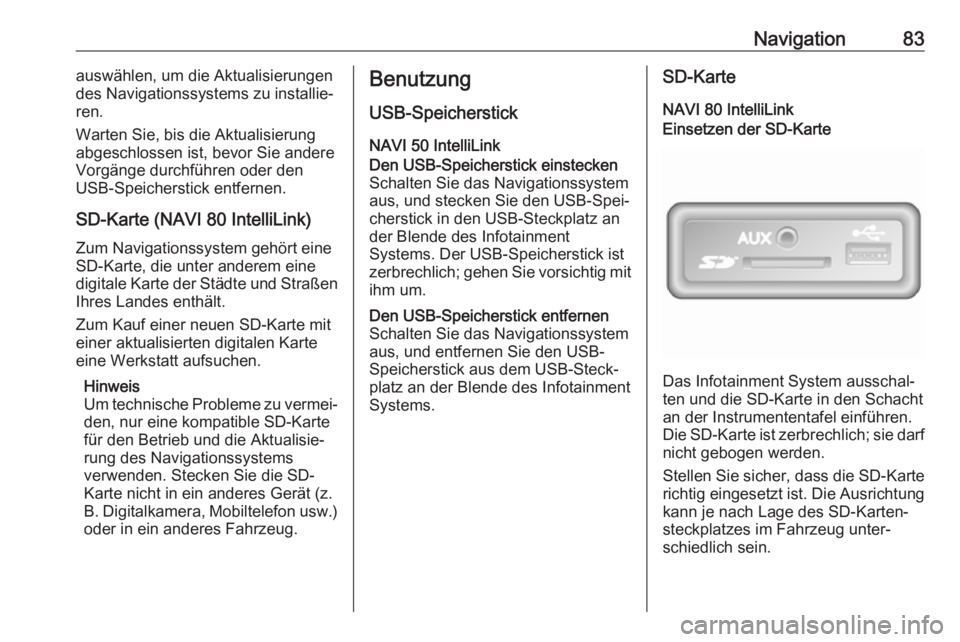 OPEL MOVANO_B 2018 Infotainment-Handbuch (in German) Navigation83auswählen, um die Aktualisierungen
des Navigationssystems zu installie‐
ren.
Warten Sie, bis die Aktualisierung
abgeschlossen ist, bevor Sie andere
Vorgänge durchführen oder den
USB-S OPEL MOVANO_B 2018 Infotainment-Handbuch (in German) Navigation83auswählen, um die Aktualisierungen
des Navigationssystems zu installie‐
ren.
Warten Sie, bis die Aktualisierung
abgeschlossen ist, bevor Sie andere
Vorgänge durchführen oder den
USB-S