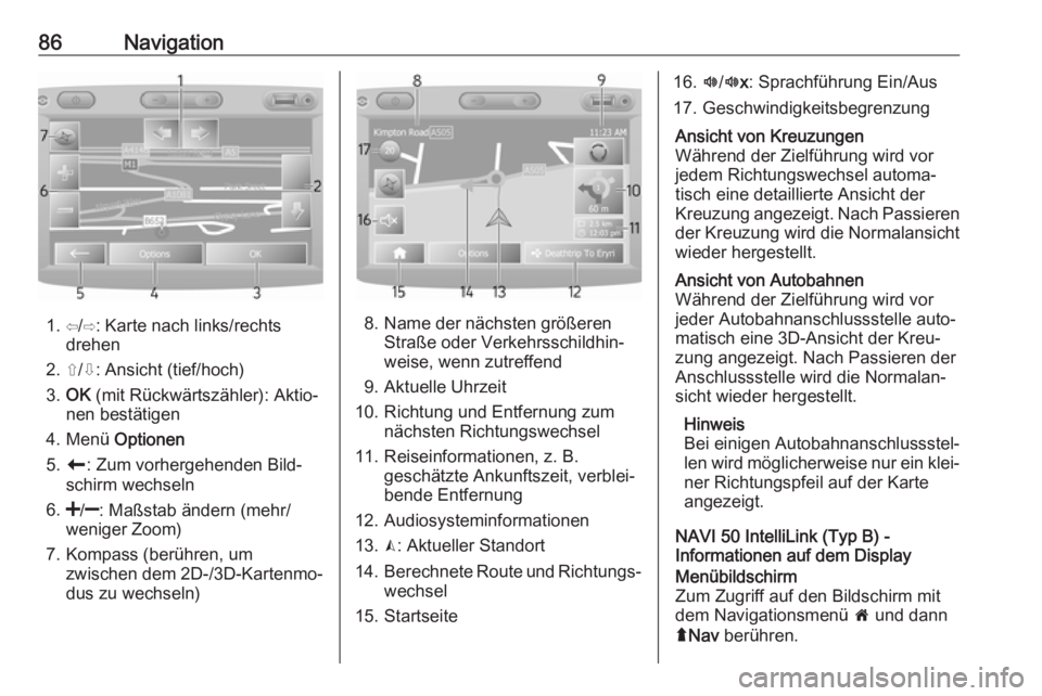 OPEL MOVANO_B 2018 Infotainment-Handbuch (in German) 86Navigation
1. ⇦/⇨: Karte nach links/rechtsdrehen
2. ⇧/⇩: Ansicht (tief/hoch)
3. OK (mit Rückwärtszähler): Aktio‐
nen bestätigen
4. Menü Optionen
5. r : Zum vorhergehenden Bild‐
sc OPEL MOVANO_B 2018 Infotainment-Handbuch (in German) 86Navigation
1. ⇦/⇨: Karte nach links/rechtsdrehen
2. ⇧/⇩: Ansicht (tief/hoch)
3. OK (mit Rückwärtszähler): Aktio‐
nen bestätigen
4. Menü Optionen
5. r : Zum vorhergehenden Bild‐
sc