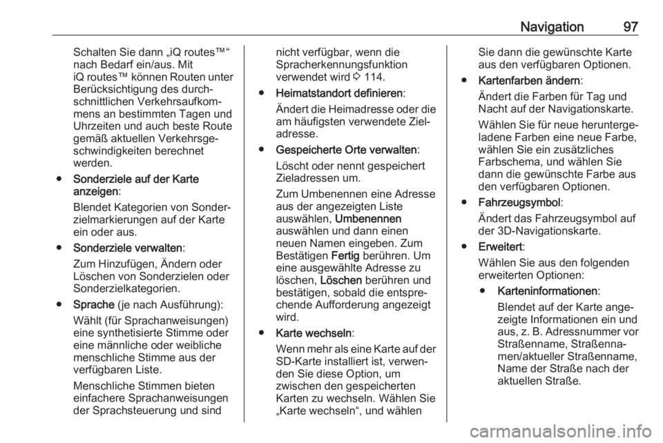 OPEL MOVANO_B 2018  Infotainment-Handbuch (in German) Navigation97Schalten Sie dann „iQ routes™“
nach Bedarf ein/aus. Mit
iQ routes™ können Routen unter
Berücksichtigung des durch‐ schnittlichen Verkehrsaufkom‐
mens an bestimmten Tagen und
