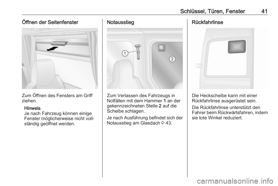 OPEL MOVANO_B 2018  Betriebsanleitung (in German) Schlüssel, Türen, Fenster41Öffnen der Seitenfenster
Zum Öffnen des Fensters am Griff
ziehen.
Hinweis
Je nach Fahrzeug können einige Fenster möglicherweise nicht voll‐ ständig geöffnet werden