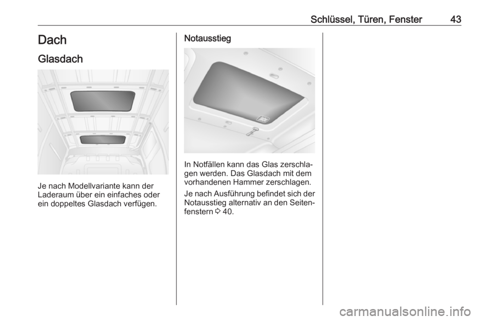 OPEL MOVANO_B 2018  Betriebsanleitung (in German) Schlüssel, Türen, Fenster43Dach
Glasdach
Je nach Modellvariante kann der
Laderaum über ein einfaches oder
ein doppeltes Glasdach verfügen.
Notausstieg
In Notfällen kann das Glas zerschla‐
gen w