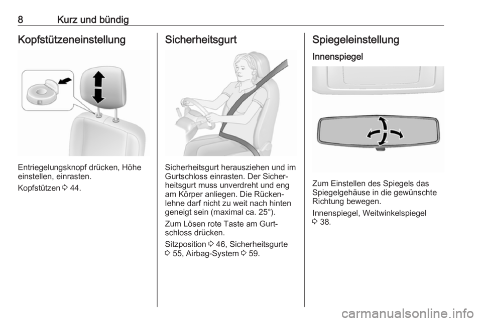 OPEL MOVANO_B 2018  Betriebsanleitung (in German) 8Kurz und bündigKopfstützeneinstellung
Entriegelungsknopf drücken, Höhe
einstellen, einrasten.
Kopfstützen  3 44.
Sicherheitsgurt
Sicherheitsgurt herausziehen und im
Gurtschloss einrasten. Der Si