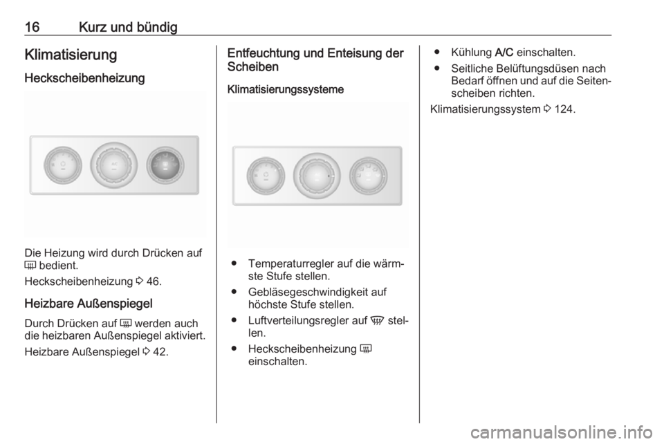 OPEL MOVANO_B 2018.5  Betriebsanleitung (in German) 16Kurz und bündigKlimatisierung
Heckscheibenheizung
Die Heizung wird durch Drücken auf
Ü  bedient.
Heckscheibenheizung  3 46.
Heizbare Außenspiegel
Durch Drücken auf  Ü werden auch
die heizbaren