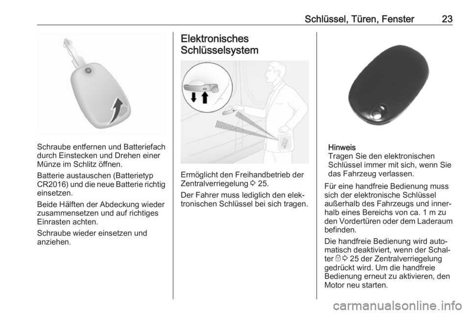 OPEL MOVANO_B 2018.5  Betriebsanleitung (in German) Schlüssel, Türen, Fenster23
Schraube entfernen und Batteriefach
durch Einstecken und Drehen einer
Münze im Schlitz öffnen.
Batterie austauschen (Batterietyp
CR2016 ) und die neue Batterie richtig

