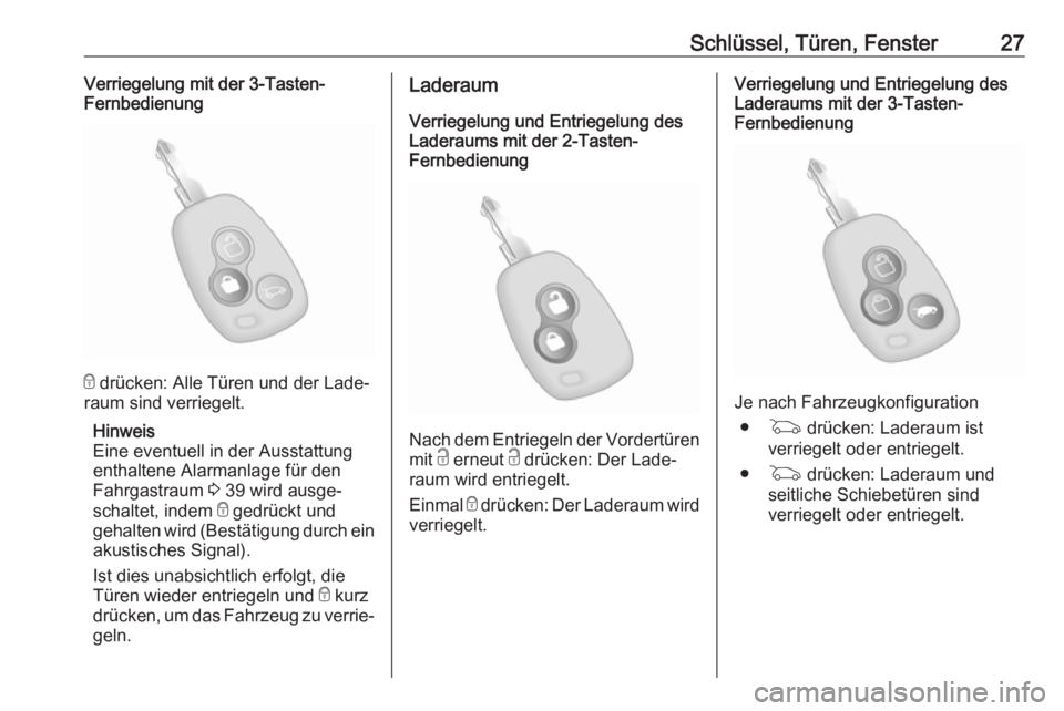 OPEL MOVANO_B 2018.5  Betriebsanleitung (in German) Schlüssel, Türen, Fenster27Verriegelung mit der 3-Tasten-
Fernbedienung
e  drücken: Alle Türen und der Lade‐
raum sind verriegelt.
Hinweis
Eine eventuell in der Ausstattung
enthaltene Alarmanlag