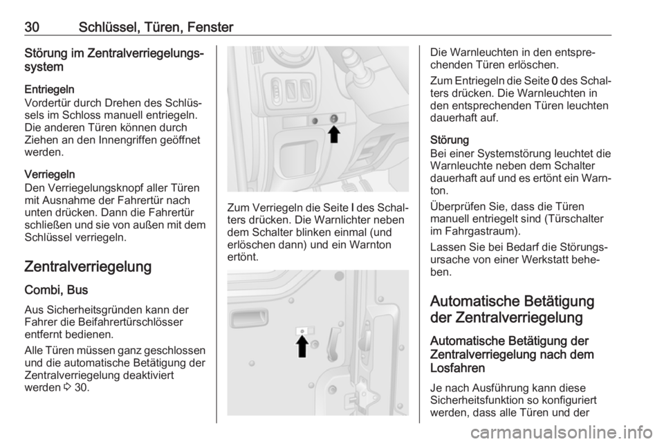 OPEL MOVANO_B 2018.5  Betriebsanleitung (in German) 30Schlüssel, Türen, FensterStörung im Zentralverriegelungs‐
system
Entriegeln
Vordertür durch Drehen des Schlüs‐
sels im Schloss manuell entriegeln.
Die anderen Türen können durch
Ziehen an