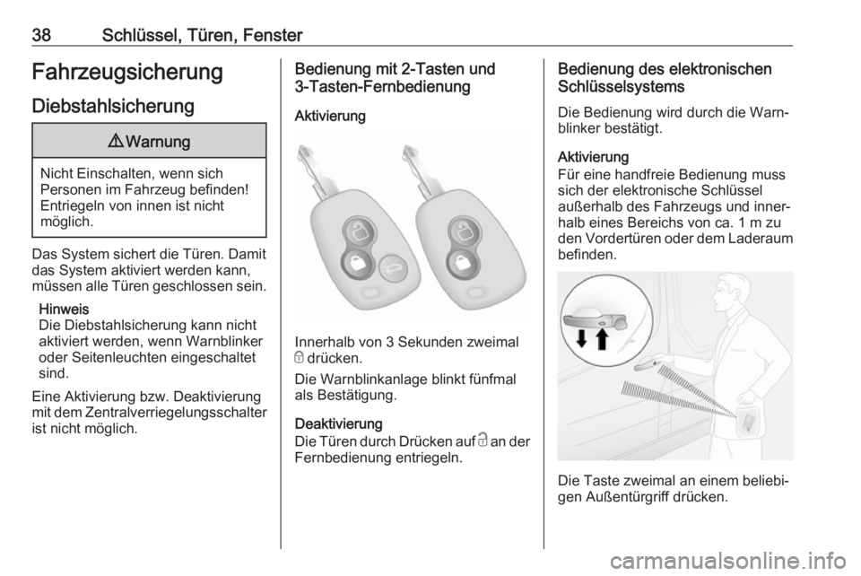 OPEL MOVANO_B 2018.5  Betriebsanleitung (in German) 38Schlüssel, Türen, FensterFahrzeugsicherungDiebstahlsicherung9 Warnung
Nicht Einschalten, wenn sich
Personen im Fahrzeug befinden! Entriegeln von innen ist nicht
möglich.
Das System sichert die T�