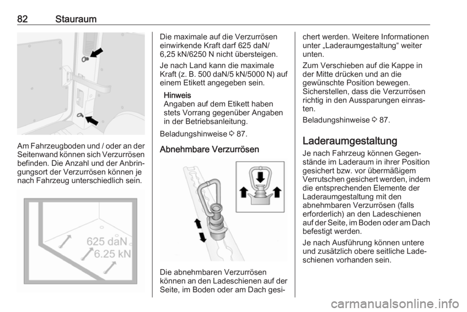 OPEL MOVANO_B 2018.5  Betriebsanleitung (in German) 82Stauraum
Am Fahrzeugboden und / oder an derSeitenwand können sich Verzurrösen
befinden. Die Anzahl und der Anbrin‐ gungsort der Verzurrösen können je
nach Fahrzeug unterschiedlich sein.
Die ma
