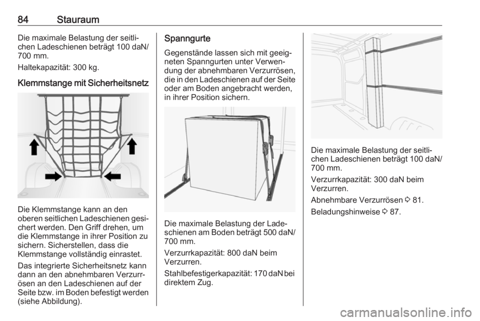 OPEL MOVANO_B 2018.5  Betriebsanleitung (in German) 84StauraumDie maximale Belastung der seitli‐chen Ladeschienen beträgt  100 daN/
700 mm.
Haltekapazität: 300 kg.
Klemmstange mit Sicherheitsnetz
Die Klemmstange kann an den
oberen seitlichen Ladesc