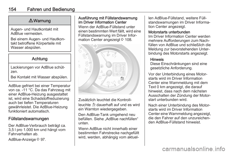 OPEL MOVANO_B 2019  Betriebsanleitung (in German) 154Fahren und Bedienung9Warnung
Augen- und Hautkontakt mit
AdBlue vermeiden.
Bei einem Augen- und Hautkon‐ takt betroffene Körperteile mit
Wasser abspülen.
Achtung
Lackierungen vor AdBlue schüt�